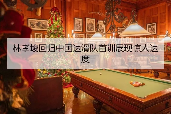 林孝埈回归中国速滑队首训展现惊人速度