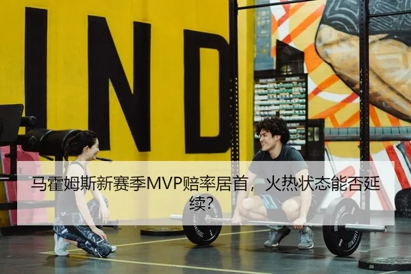 马霍姆斯新赛季MVP赔率居首，火热状态能否延续？
